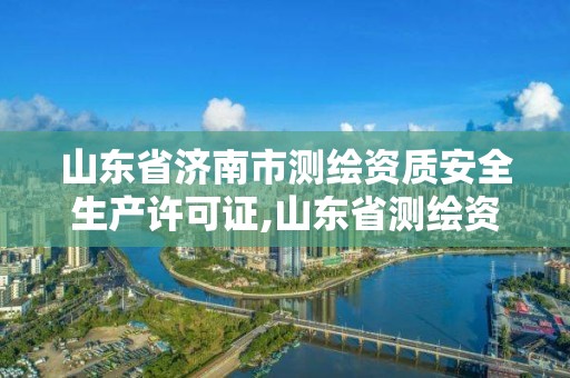 山东省济南市测绘资质安全生产许可证,山东省测绘资质专用章图片。