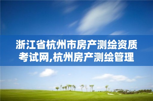 浙江省杭州市房产测绘资质考试网,杭州房产测绘管理服务平台。