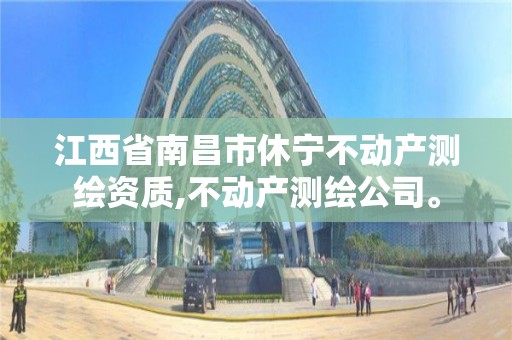 江西省南昌市休宁不动产测绘资质,不动产测绘公司。