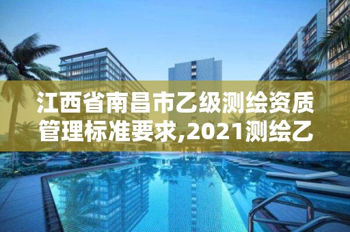 江西省南昌市乙级测绘资质管理标准要求,2021测绘乙级资质要求。