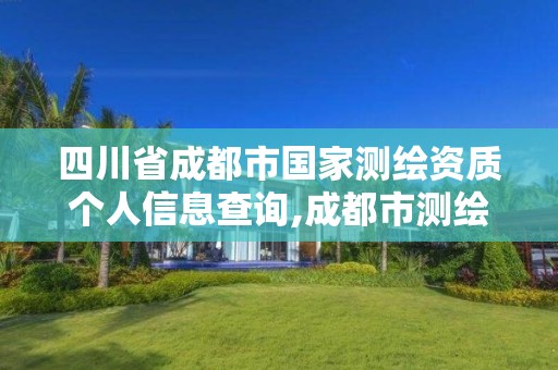 四川省成都市国家测绘资质个人信息查询,成都市测绘管理办法。