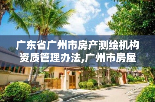 广东省广州市房产测绘机构资质管理办法,广州市房屋测绘管理实施细则。