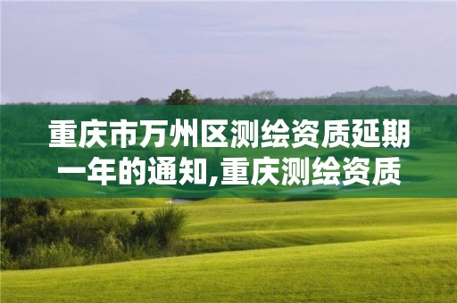 重庆市万州区测绘资质延期一年的通知,重庆测绘资质乙级申报条件。