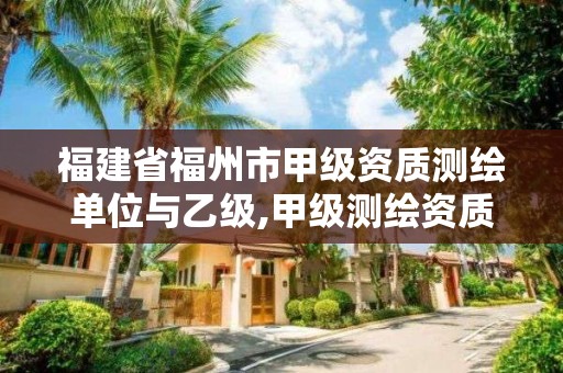 福建省福州市甲级资质测绘单位与乙级,甲级测绘资质人员数量要求。