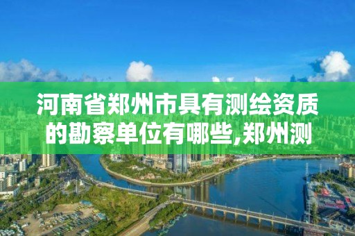 河南省郑州市具有测绘资质的勘察单位有哪些,郑州测绘有限公司。