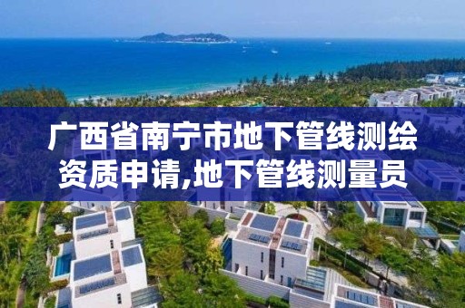 广西省南宁市地下管线测绘资质申请,地下管线测量员。