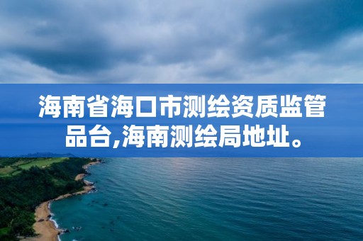 海南省海口市测绘资质监管品台,海南测绘局地址。