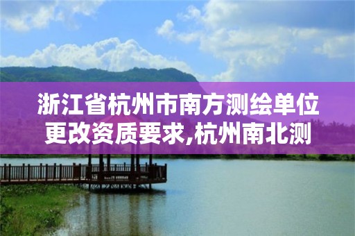 浙江省杭州市南方测绘单位更改资质要求,杭州南北测绘。