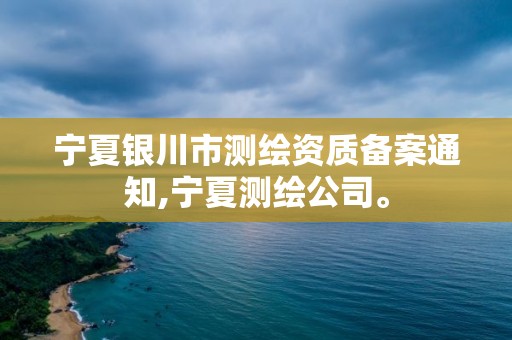 宁夏银川市测绘资质备案通知,宁夏测绘公司。