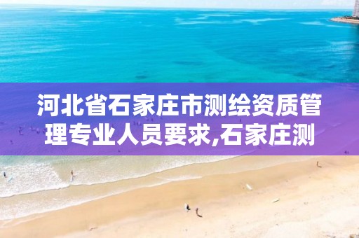 河北省石家庄市测绘资质管理专业人员要求,石家庄测绘资质代办。