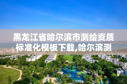 黑龙江省哈尔滨市测绘资质标准化模板下载,哈尔滨测绘有限公司。