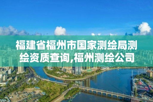 福建省福州市国家测绘局测绘资质查询,福州测绘公司电话。