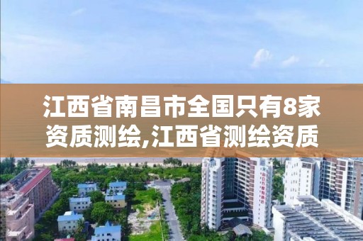 江西省南昌市全国只有8家资质测绘,江西省测绘资质单位公示名单。