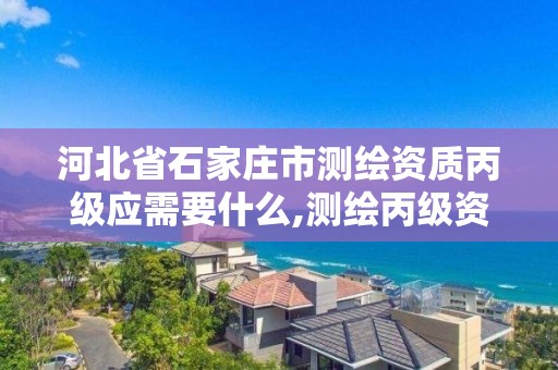 河北省石家庄市测绘资质丙级应需要什么,测绘丙级资质办下来多少钱。