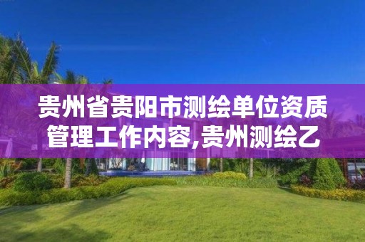 贵州省贵阳市测绘单位资质管理工作内容,贵州测绘乙级资质单位。