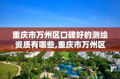 重庆市万州区口碑好的测绘资质有哪些,重庆市万州区计量质量检测研究院。 重庆市万州区口碑好的测绘资质有哪些,重庆市万州区计量质量检测研究院。