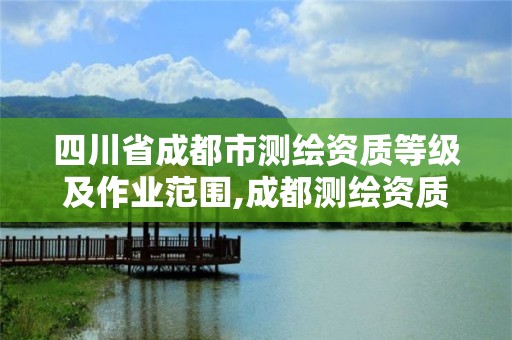 四川省成都市测绘资质等级及作业范围,成都测绘资质代办公司。