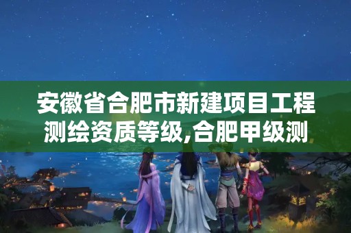 安徽省合肥市新建项目工程测绘资质等级,合肥甲级测绘公司排行。