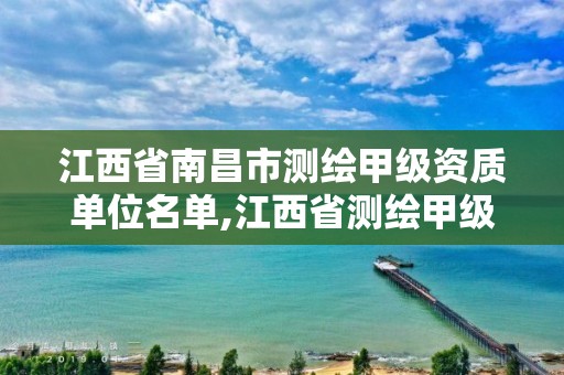 江西省南昌市测绘甲级资质单位名单,江西省测绘甲级测绘单位。