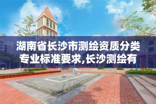 湖南省长沙市测绘资质分类专业标准要求,长沙测绘有限公司怎么样。