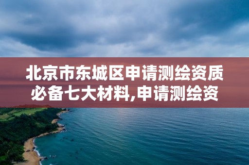 北京市东城区申请测绘资质必备七大材料,申请测绘资质应具备的条件。