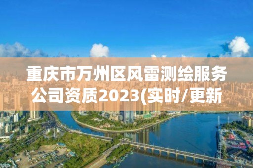 重庆市万州区风雷测绘服务公司资质2023(实时/更新中)