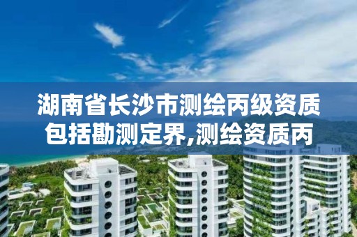 湖南省长沙市测绘丙级资质包括勘测定界,测绘资质丙级人员要求。