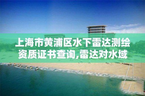 上海市黄浦区水下雷达测绘资质证书查询,雷达对水域检测。