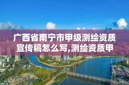 广西省南宁市甲级测绘资质宣传稿怎么写,测绘资质甲级申报条件。