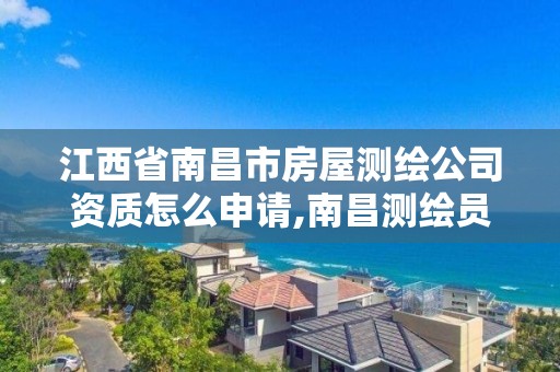 江西省南昌市房屋测绘公司资质怎么申请,南昌测绘员。