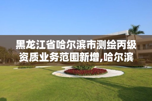 黑龙江省哈尔滨市测绘丙级资质业务范围新增,哈尔滨测绘局幼儿园是民办还是公办。