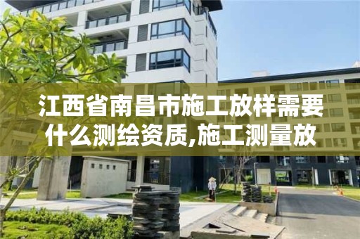 江西省南昌市施工放样需要什么测绘资质,施工测量放样工艺流程。