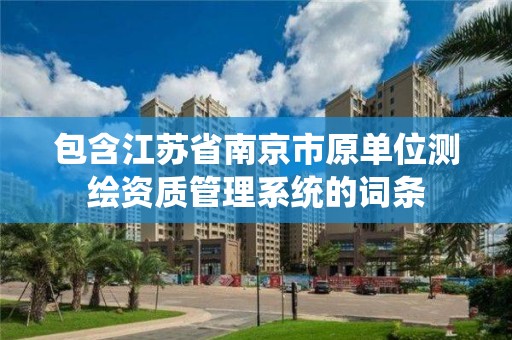 包含江苏省南京市原单位测绘资质管理系统的词条