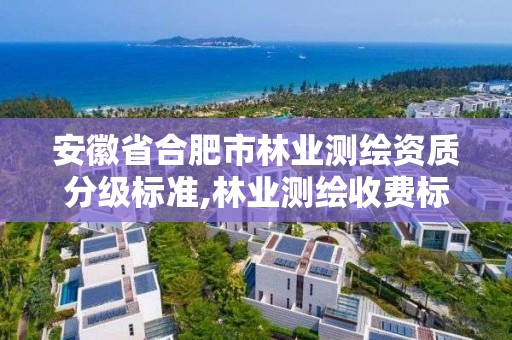 安徽省合肥市林业测绘资质分级标准,林业测绘收费标准。