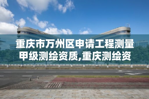 重庆市万州区申请工程测量甲级测绘资质,重庆测绘资质如何办理。