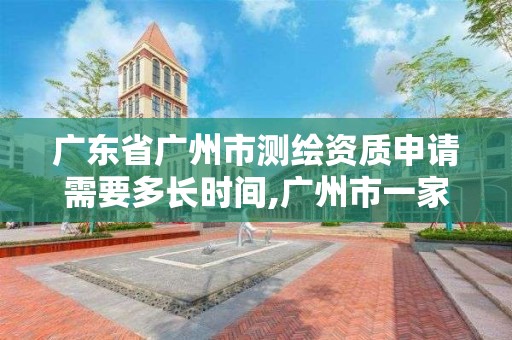 广东省广州市测绘资质申请需要多长时间,广州市一家测绘资质单位。