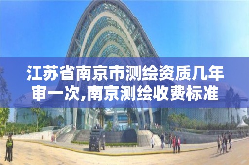 江苏省南京市测绘资质几年审一次,南京测绘收费标准。