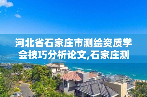 河北省石家庄市测绘资质学会技巧分析论文,石家庄测绘公司有哪些。