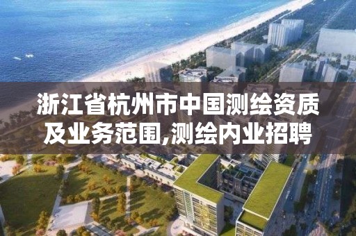 浙江省杭州市中国测绘资质及业务范围,测绘内业招聘信息2021杭州。