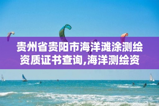 贵州省贵阳市海洋滩涂测绘资质证书查询,海洋测绘资质可以测量的范围。