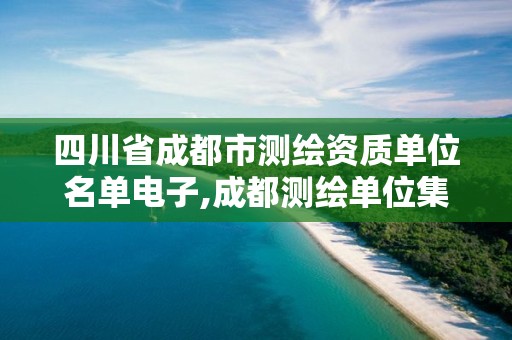 四川省成都市测绘资质单位名单电子,成都测绘单位集中在哪些地方。