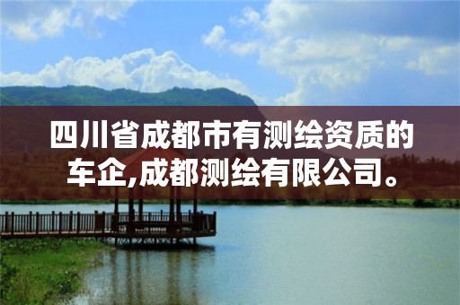 四川省成都市有测绘资质的车企,成都测绘有限公司。