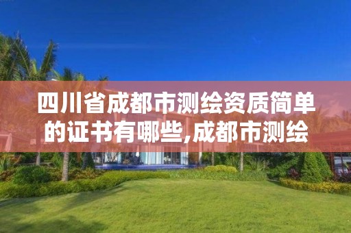 四川省成都市测绘资质简单的证书有哪些,成都市测绘招聘信息。