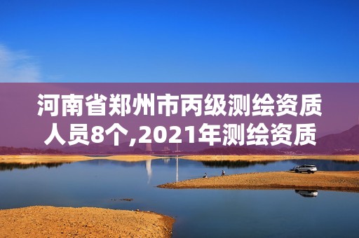 河南省郑州市丙级测绘资质人员8个,2021年测绘资质丙级申报条件。