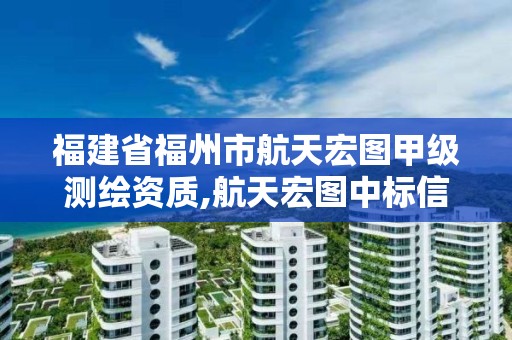 福建省福州市航天宏图甲级测绘资质,航天宏图中标信息。