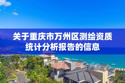 关于重庆市万州区测绘资质统计分析报告的信息