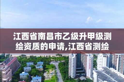 江西省南昌市乙级升甲级测绘资质的申请,江西省测绘甲级测绘单位。