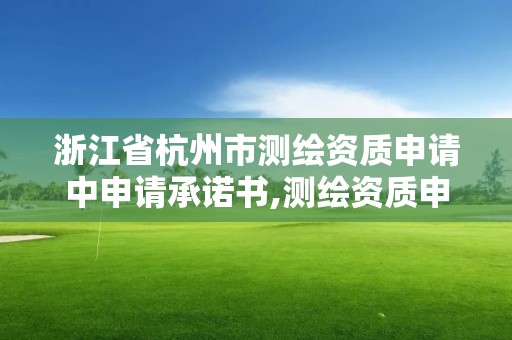 浙江省杭州市测绘资质申请中申请承诺书,测绘资质申请说明。