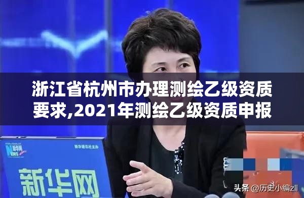 浙江省杭州市办理测绘乙级资质要求,2021年测绘乙级资质申报条件。