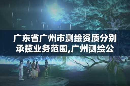 广东省广州市测绘资质分别承揽业务范围,广州测绘公司有哪些。